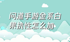 问道手游金系白果抗性怎么加