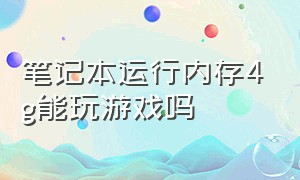 笔记本运行内存4g能玩游戏吗