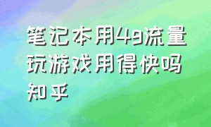 笔记本用4g流量玩游戏用得快吗知乎