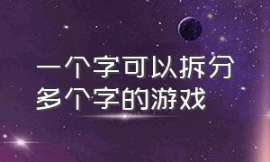 一个字可以拆分多个字的游戏