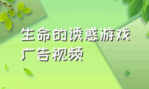 生命的诱惑游戏广告视频（炸裂的游戏广告）