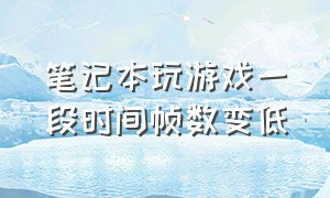 笔记本玩游戏一段时间帧数变低