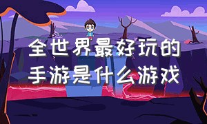 全世界最好玩的手游是什么游戏