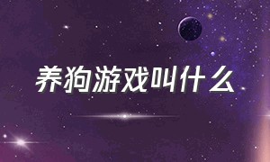 养狗游戏叫什么