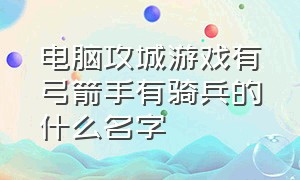 电脑攻城游戏有弓箭手有骑兵的什么名字