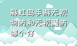 彩虹岛手游无视物防和无视魔防哪个好