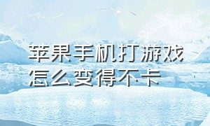 苹果手机打游戏怎么变得不卡（苹果手机怎么设置打游戏不卡）