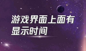 游戏界面上面有显示时间（如何在游戏界面显示时间）