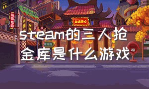 steam的三人抢金库是什么游戏