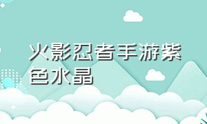 火影忍者手游紫色水晶（火影忍者手游官网入口）