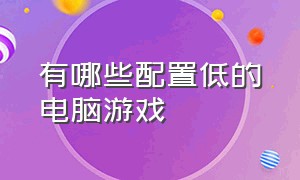 有哪些配置低的电脑游戏（配置要求不高的电脑游戏推荐）