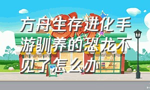 方舟生存进化手游驯养的恐龙不见了怎么办