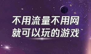 不用流量不用网就可以玩的游戏