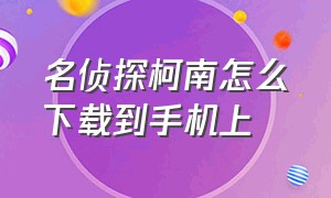 名侦探柯南怎么下载到手机上