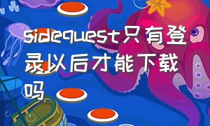 sidequest只有登录以后才能下载吗