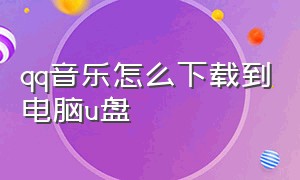 qq音乐怎么下载到电脑u盘