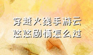 穿越火线手游云悠悠剧情怎么过