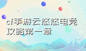 cf手游云悠悠电竞攻略第一章（cf手游云悠悠电竞传奇）