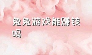 兔兔游戏能赚钱吗（兔兔游戏能提现吗）