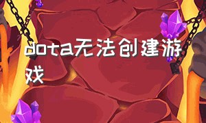 dota无法创建游戏（dota启动不了游戏怎么回事）