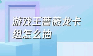 游戏王蔷薇龙卡组怎么抽