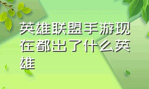 英雄联盟手游现在都出了什么英雄（英雄联盟手游下一次出什么英雄）