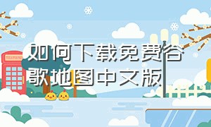 如何下载免费谷歌地图中文版