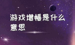 游戏增幅是什么意思（游戏中的数值是什么意思）