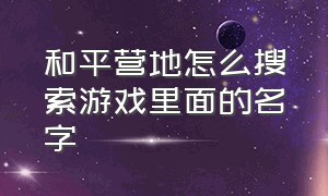 和平营地怎么搜索游戏里面的名字