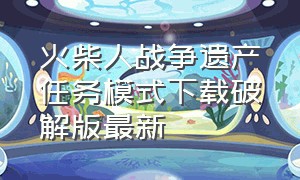 火柴人战争遗产任务模式下载破解版最新（火柴人战争遗产下载官方正版）