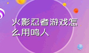 火影忍者游戏怎么用鸣人（火影忍者云游戏秒玩）