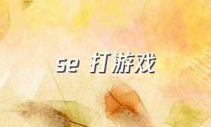 se 打游戏（se系列怎么玩体感游戏）