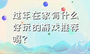 过年在家有什么好玩的游戏推荐吗?