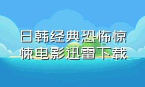 日韩经典恐怖惊悚电影迅雷下载（日韩经典恐怖惊悚电影迅雷下载链接）