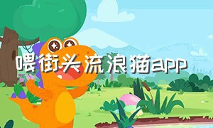 喂街头流浪猫app（有专门帮助流浪猫的app吗）