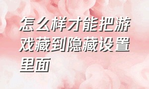 怎么样才能把游戏藏到隐藏设置里面