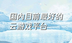 国内目前最好的云游戏平台