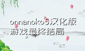 onnanoko5汉化版游戏最终结局