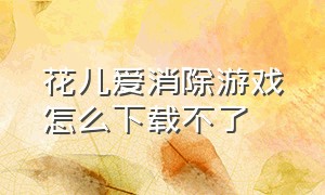 花儿爱消除游戏怎么下载不了