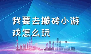 我要去搬砖小游戏怎么玩