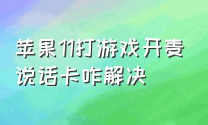 苹果11打游戏开麦说话卡咋解决