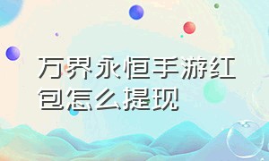 万界永恒手游红包怎么提现