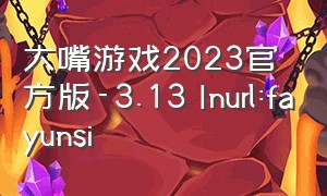 大嘴游戏2023官方版-3.13 Inurl:fayunsi（大嘴游戏 入口）