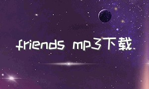 friends mp3下载（friends mp3下载百度云）