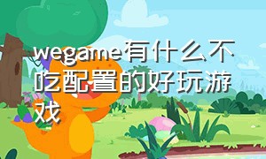 wegame有什么不吃配置的好玩游戏