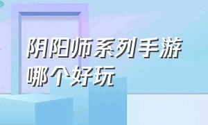 阴阳师系列手游哪个好玩