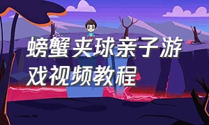 螃蟹夹球亲子游戏视频教程