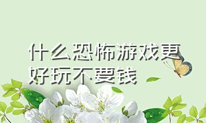 什么恐怖游戏更好玩不要钱