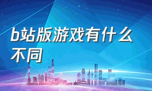 b站版游戏有什么不同