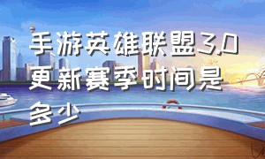 手游英雄联盟3.0更新赛季时间是多少（英雄联盟手游3.3版本什么时候更新）